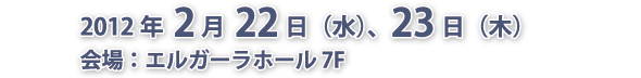 2012年2月1日（水）～2日（木）会場：ベルサール新宿セントラルパーク　1F A/B全ホール