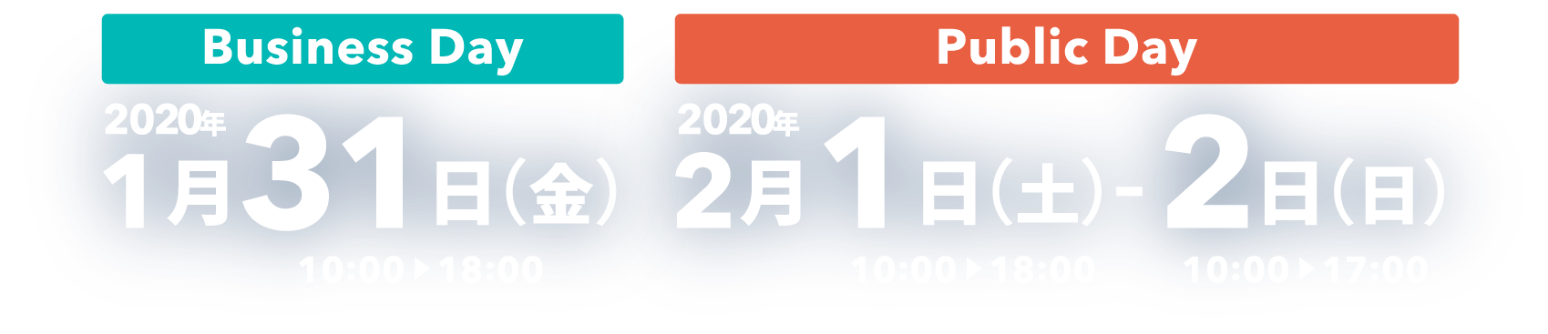 [Business Day]　2020年1月31日（金） [Public Day]　2020年2月1日（土）～2日（日）